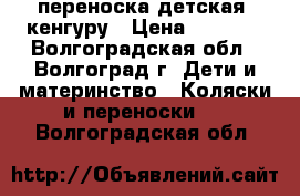 переноска детская. кенгуру › Цена ­ 2 000 - Волгоградская обл., Волгоград г. Дети и материнство » Коляски и переноски   . Волгоградская обл.